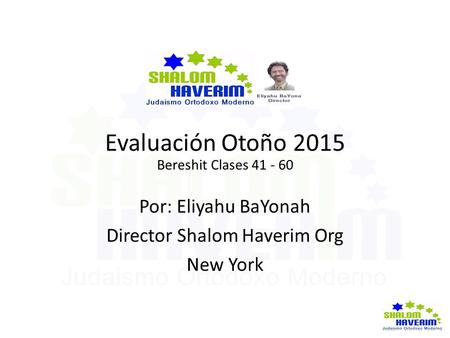 Evaluación Otoño 2015 Bereshit Clases 41 - 60 Por: Eliyahu BaYonah Director Shalom Haverim Org New York.