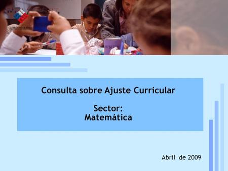 Reforma curricular: estado de la discusión Mineduc, UCE, 19 de julio, 2005 Abril de 2009 Consulta sobre Ajuste Curricular Sector: Matemática.