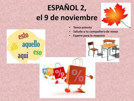 ESPAÑOL 2, el 9 de noviembre Toma asiento Saluda a tu compañero de mesa Espera para la maestra.