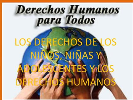 LOS DERECHOS DE LOS NIÑOS, NIÑAS Y ADOLESCENTES Y LOS DERECHOS HUMANOS