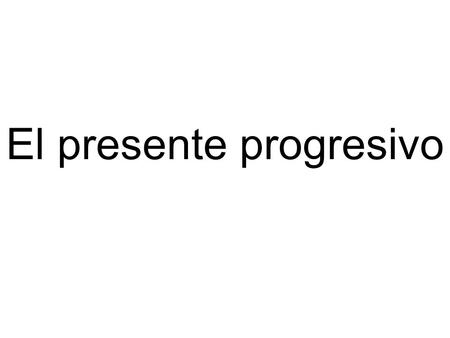 El presente progresivo. Formas estoyestamos- ando Estás Estáestán-iendo.