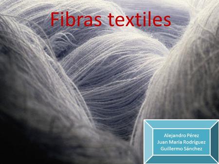 Fibras textiles Alejandro Pérez Juan María Rodríguez Guillermo Sánchez.