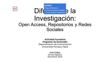 Difusión de la Investigación: Open Access, Repositorios y Redes Sociales Actividad Formativa Programa de Doctorado Departamento de Comunicación Universitat.