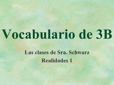 Vocabulario de 3B Las clases de Sra. Schwarz Realidades 1.