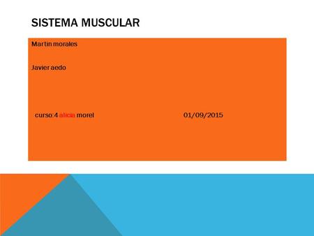 SISTEMA MUSCULAR Martin morales Javier aedo curso:4 alicia morel 01/09/2015.
