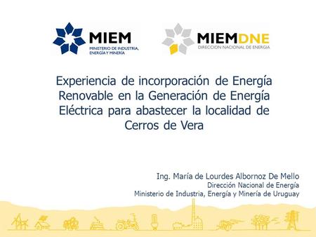 Ing. María de Lourdes Albornoz De Mello Dirección Nacional de Energía Ministerio de Industria, Energía y Minería de Uruguay Experiencia de incorporación.