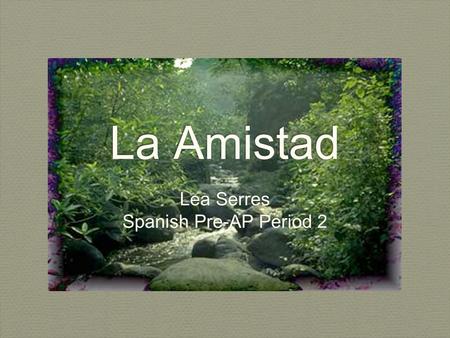La Amistad Lea Serres Spanish Pre-AP Period 2 Lea Serres Spanish Pre-AP Period 2.