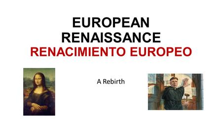 EUROPEAN RENAISSANCE RENACIMIENTO EUROPEO A Rebirth.