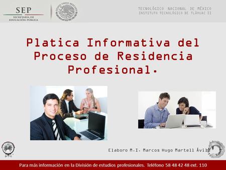 Platica Informativa del Proceso de Residencia Profesional. Elaboro M.I. Marcos Hugo Martell Ávila TECNOLÓGICO NACIONAL DE MÉXICO INSTITUTO TECNOLÓGICO.