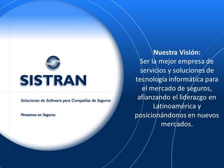 Nuestra Visión: Ser la mejor empresa de servicios y soluciones de tecnología informática para el mercado de seguros, afianzando el liderazgo en Latinoamérica.