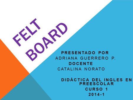 FELT BOARD PRESENTADO POR ADRIANA GUERRERO P. DOCENTE CATALINA NORATO DIDÁCTICA DEL INGLES EN PREESCOLAR CURSO 1 2014-1.