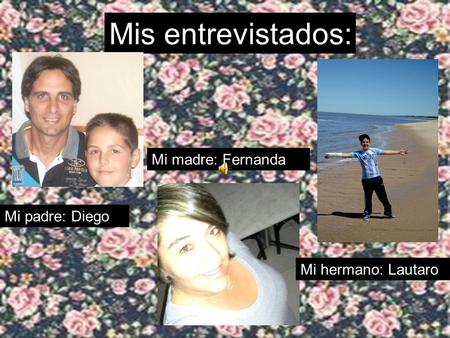 Mis entrevistados: Mi padre: Diego Mi madre: Fernanda Mi hermano: Lautaro.