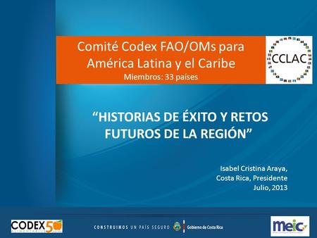 “HISTORIAS DE ÉXITO Y RETOS FUTUROS DE LA REGIÓN” Comité Codex FAO/OMs para América Latina y el Caribe Miembros: 33 países Isabel Cristina Araya, Costa.