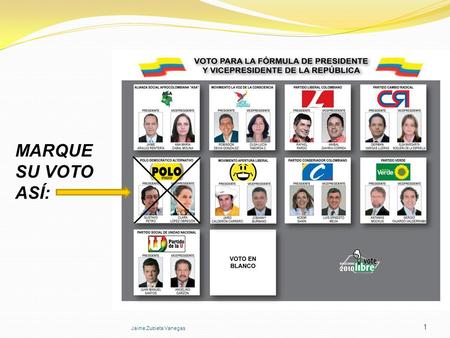 MARQUE SU VOTO ASÍ: 1 Jaime Zubieta Vanegas. DIA ELECTORAL 30 MAYO 2010 INSTRUCTIVO PARA TESTIGOS ELECTORALES El presente instructivo tiene como propósito,