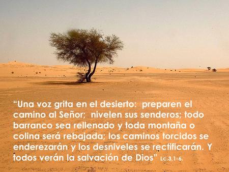 “Una voz grita en el desierto: preparen el camino al Señor; nivelen sus senderos; todo barranco sea rellenado y toda montaña o colina será rebajada; los.