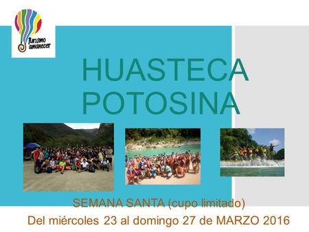 HUASTECA POTOSINA SEMANA SANTA (cupo limitado) Del miércoles 23 al domingo 27 de MARZO 2016.
