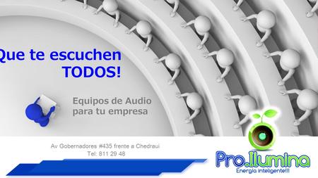 ¡Que te escuchen TODOS! Av Gobernadores #435 frente a Chedraui Tel: 811 29 48 Equipos de Audio para tu empresa.