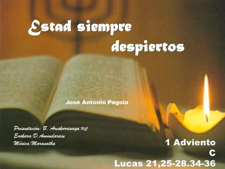 1 Adviento C Lucas 21,25-28.34-36 Presentación: B. Areskurrinaga HC Euskara:D.Amundarain Música:Maranatha José Antonio Pagola.