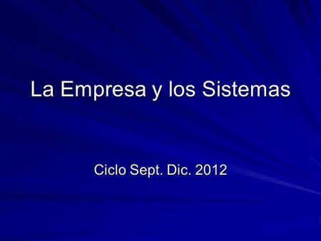 La Empresa y los Sistemas Ciclo Sept. Dic. 2012. La definición de sistema depende del interés de la persona que pretende analizarlo. El sistema total.