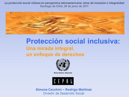 Protección social inclusiva: Una mirada integral, un enfoque de derechos Simone Cecchini – Rodrigo Martínez División de Desarrollo Social La protección.