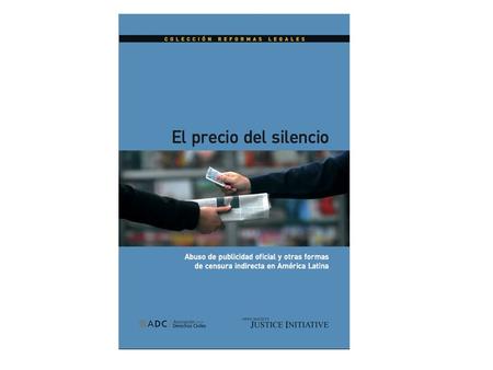El Precio del Silencio I. Los propósitos de la publicidad oficial II. Problemas encontrados III. Procesos de reforma legal en la región IV. Recomendaciones.