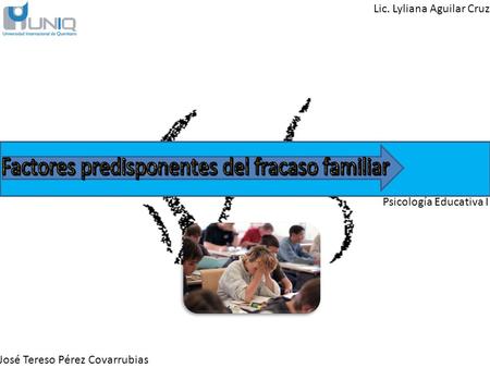 Lic. Lyliana Aguilar Cruz Psicología Educativa I José Tereso Pérez Covarrubias.