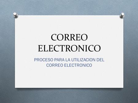 CORREO ELECTRONICO PROCESO PARA LA UTILIZACION DEL CORREO ELECTRONICO.