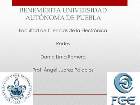 BENEMÉRITA UNIVERSIDAD AUTÓNOMA DE PUEBLA Facultad de Ciencias de la Electrónica Redes Dante Lima Romero Prof. Ángel Juárez Palacios.