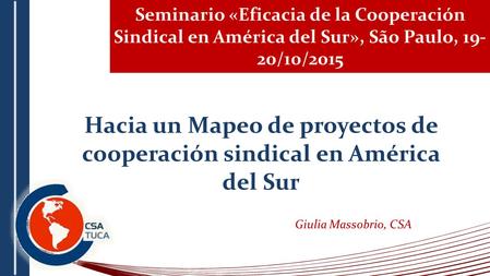 Seminario «Eficacia de la Cooperación Sindical en América del Sur», São Paulo, 19- 20/10/2015 Hacia un Mapeo de proyectos de cooperación sindical en América.