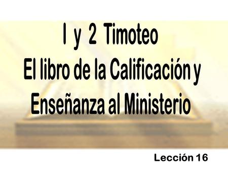 Lección 16 I y 2 Timoteo El libro de la Calificación y