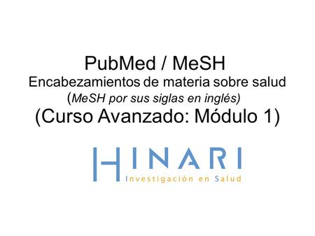 PubMed / MeSH Encabezamientos de materia sobre salud ( MeSH por sus siglas en inglés) (Curso Avanzado: Módulo 1)