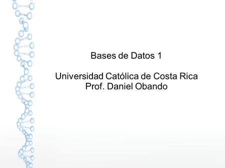 Bases de Datos 1 Universidad Católica de Costa Rica Prof. Daniel Obando.