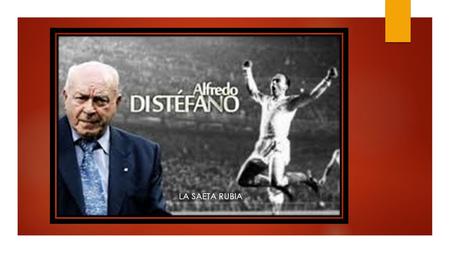 LA SAETA RUBIA. ORIGEN Alfredo Stéfano Di Stéfano Laulhé, nació en el barrio de Barracas, en Buenos Aires, el 4 de julio de 1926 y falleció el 7 de.