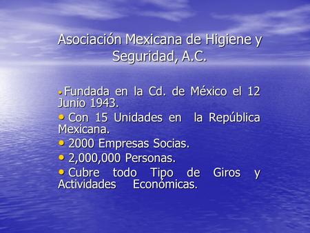 Asociación Mexicana de Higiene y Seguridad, A.C. Fundada en la Cd. de México el 12 Junio 1943. Fundada en la Cd. de México el 12 Junio 1943. Con 15 Unidades.