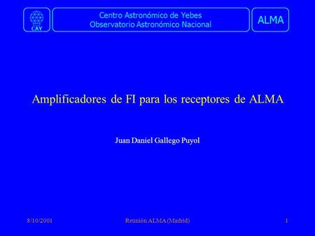 Centro Astronómico de Yebes Observatorio Astronómico Nacional ALMA CAY 8/10/2001Reunión ALMA (Madrid)1 Amplificadores de FI para los receptores de ALMA.