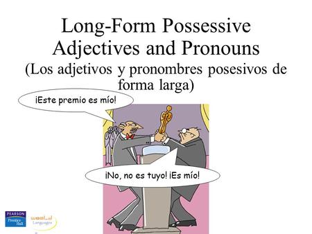 Long-Form Possessive Adjectives and Pronouns (Los adjetivos y pronombres posesivos de forma larga) ¡Este premio es mío! ¡No, no es tuyo! ¡Es mío!