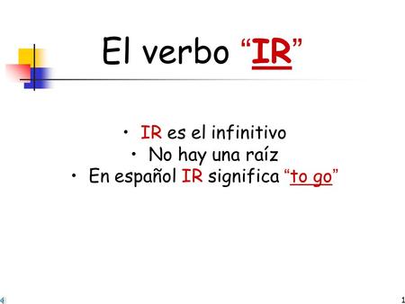 1 El verbo “ IR ” IR es el infinitivo No hay una raíz En español IR significa “ to go ”