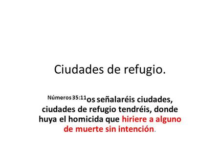 Ciudades de refugio. Números 35:11os señalaréis ciudades, ciudades de refugio tendréis, donde huya el homicida que hiriere a alguno de muerte sin intención.