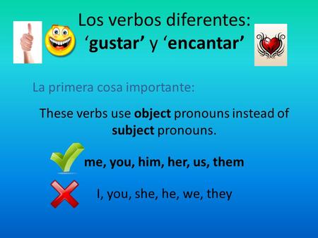 Los verbos diferentes: ‘gustar’ y ‘encantar’ La primera cosa importante: These verbs use object pronouns instead of subject pronouns. me, you, him, her,