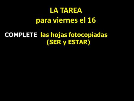 LA TAREA para viernes el 16 COMPLETE las hojas fotocopiadas (SER y ESTAR)