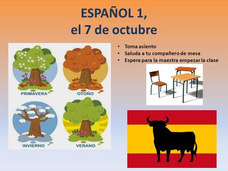 ESPAÑOL 1, el 7 de octubre a la clase de ESPAÑOL Toma asiento Saluda a tu compañero de mesa Espera para la maestra empezar la clase.
