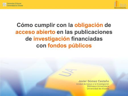 Cómo cumplir con la obligación de acceso abierto en las publicaciones de investigación financiadas con fondos públicos Javier Gómez Castaño Unidad de Apoyo.