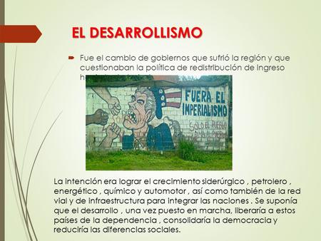 EL DESARROLLISMO Fue el cambio de gobiernos que sufrió la región y que cuestionaban la política de redistribución de ingreso hacia los trabajadores.