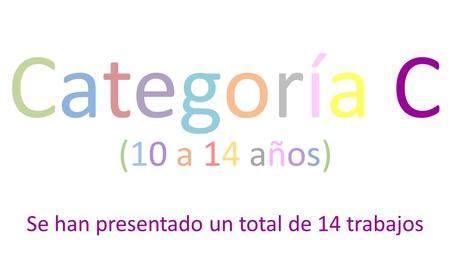 Categoría C (10 a 14 años) Se han presentado un total de 14 trabajos.