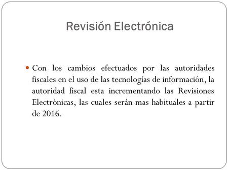 Revisión Electrónica Con los cambios efectuados por las autoridades fiscales en el uso de las tecnologías de información, la autoridad fiscal esta incrementando.