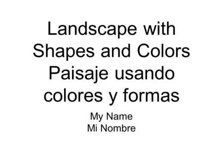 Landscape with Shapes and Colors Paisaje usando colores y formas My Name Mi Nombre.
