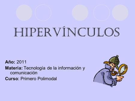 Hipervínculos Año: 2011 Materia: Tecnología de la información y comunicación Curso: Primero Polimodal.