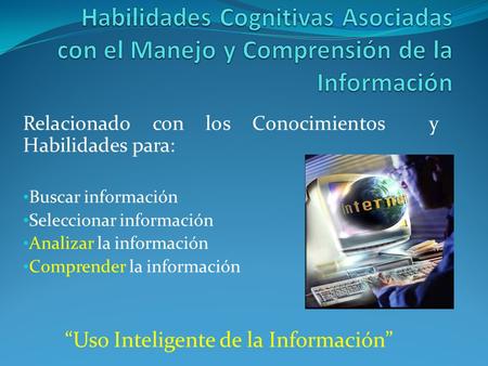 Relacionado con los Conocimientos y Habilidades para: Buscar información Seleccionar información Analizar la información Comprender la información “Uso.