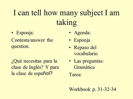 I can tell how many subject I am taking Esponja: Contesta/answer the question. ¿Qué necesitas para la clase de Inglés? Y para la clase de espa ñol? Agenda: