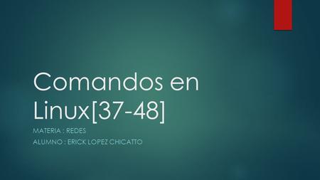 Comandos en Linux[37-48] MATERIA : REDES ALUMNO : ERICK LOPEZ CHICATTO.